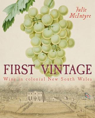 First Vintage: Wine in colonial New South Wales - McIntyre, Julie