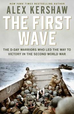 First Wave: The D-Day Warriors Who Led the Way to Victory in the Second World War - Kershaw, Alex
