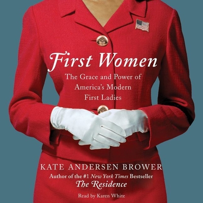 First Women: The Grace and Power of America's Modern First Ladies - Brower, Kate Andersen, and White, Karen (Read by)