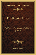 Firstlings of Fancy: Or Poems on Various Subjects (1847)