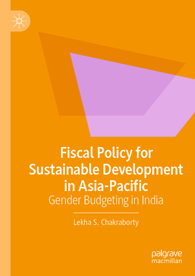 Fiscal Policy for Sustainable Development in Asia-Pacific: Gender Budgeting in India - Chakraborty, Lekha S.