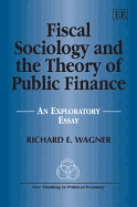 Fiscal Sociology and the Theory of Public Finance: An Exploratory Essay - Wagner, Richard E