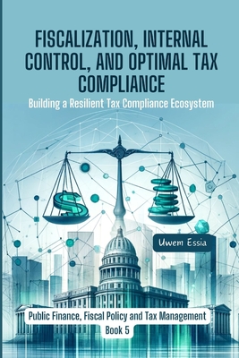 Fiscalization, Internal Control, and Optimal Tax Compliance: Building a Resilient Tax Compliance Ecosystem - Essia, Uwem