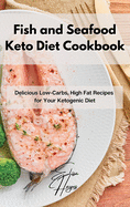 Fish and Seafood Keto Diet Cookbook: Delicious Low-Carbs, High Fat Recipes for Your Ketogenic Diet