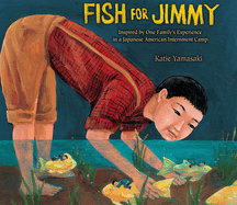 Fish for Jimmy: Inspired by One Family's Experience in a Japanese American Internment Camp