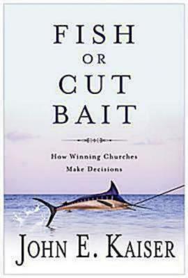 Fish or Cut Bait: How Winning Churches Make Decisions - Kaiser, John