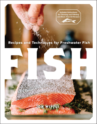 Fish: Recipes and Techniques for Freshwater Fish - Wipfli, Jon, and Eversman, Colleen (Photographer)