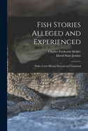 Fish Stories Alleged and Experienced: With a Little History Natural and Unnatural