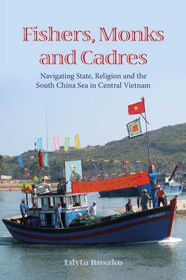 Fishers, Monks and Cadres: Navigating State, Religion and the South China Sea in Central Vietnam - Roszko, Edyta