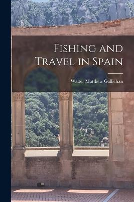 Fishing and Travel in Spain - Gallichan, Walter Matthew