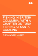 Fishing in British Columbia, with a Chapter on Tuna Fishing at Santa Catalina