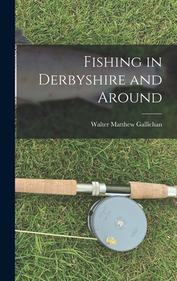 Fishing in Derbyshire and Around - Gallichan, Walter Matthew