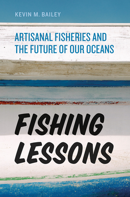 Fishing Lessons: Artisanal Fisheries and the Future of Our Oceans - Bailey, Kevin M