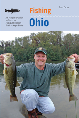 Fishing Ohio: An Angler's Guide To Over 200 Fishing Spots In The Buckeye State, First Edition - Cross, Tom