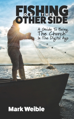 Fishing On The Other Side: A Guide To Being The Church In The Digital Age - Cheyney, Tom (Foreword by), and Weible, Mark