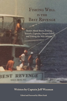 Fishing Well Is The Best Revenge: Stories About Boats, Fishing, Friends, Captains, Oregon Inlet and Fishing the Mid-Atlantic - Waxman, Jeff