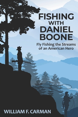 Fishing with Daniel Boone: Fly Fishing the Streams of an American Hero - Carman, William F