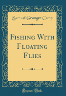 Fishing with Floating Flies (Classic Reprint)