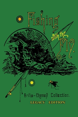 Fishing With The Fly (Legacy Edition): A Collection Of Classic Reminisces Of Fly Fishing And Catching The Elusive Trout - Orvis, Charles F, and Cheney, A Nelson