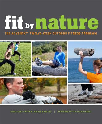 Fit by Nature: The Adventx Twelve Week Outdoor Fitness Program - Colver, John, and Nazzaro, M Nicole