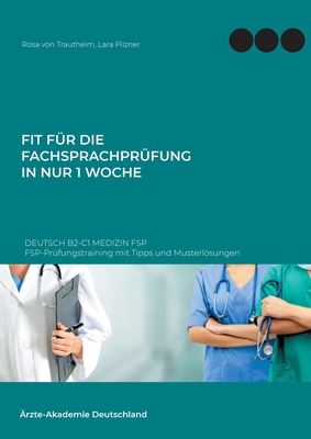 Fit f?r die Fachsprachpr?fung in nur 1 Woche. Deutsch B2-C1 Medizin FSP: FSP-Pr?fungstraining mit Tipps und Musterlsungen - Von Trautheim, Rosa, and Pilzner, Lara