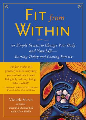 Fit from Within: 101 Simple Secrets to Change Your Body and Your Life--Starting Today and Lasting Forever - Moran, Victoria, and Moran Victoria