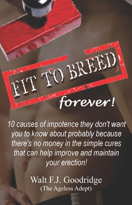 Fit to Breed...forever!: 10 causes of impotence they don't want you to know about probably because there's no money in the simple cures that can help improve and maintain your erection - Goodridge, Walt F J