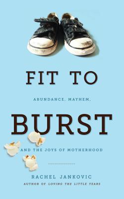 Fit to Burst: Abundance, Mayhem, and the Joys of Motherhood - Jankovic, Rachel