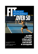 FIT to Play Pickleball Over 50: An older ATHLETE's unique guide to becoming unbreakable & unstoppable