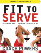 Fit to Serve: Becoming What You Were Created to Be - Powers, Tim, and Cunningham, Loren (Foreword by)