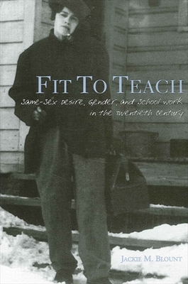 Fit to Teach: Same-Sex Desire, Gender, and School Work in the Twentieth Century - Blount, Jackie M