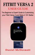 Fitbit Versa 2 User Guide: The Beginner to Expert Guide to Customizing your Fitbit Versa 2 and Make it 10? Better