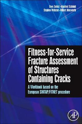 Fitness-For-Service Fracture Assessment of Structures Containing Cracks: A Workbook Based on the European SINTAP/FITNET Procedure - Zerbst, Uwe, and Schdel, Manfred, and Webster, Stephen