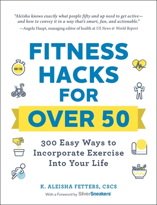 Fitness Hacks for Over 50: 300 Easy Ways to Incorporate Exercise Into Your Life - Fetters, K Aleisha