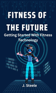 Fitness of the Future: Getting Started With Fitness Technology