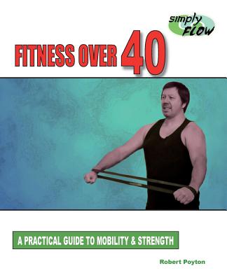 Fitness Over 40: A Practical Guide to Mobility and Strength - Poyton, Robert