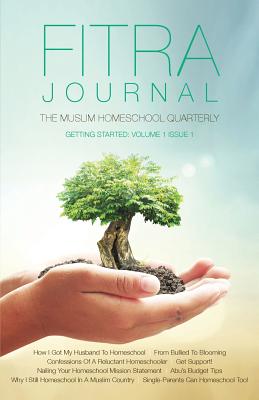 Fitra Journal  Getting Started with Muslim Homeschooling: Issue One - Benoit, Brooke (Editor), and Reyhana, Ismail (Designer)