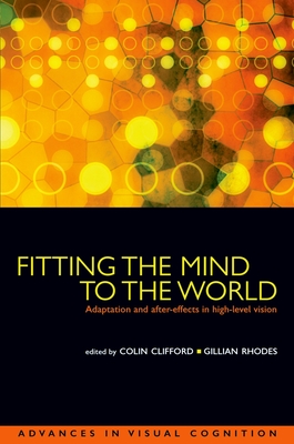 Fitting the Mind to the World: Adaptation and After-Effects in High-Level Vision - Clifford, Colin W G (Editor), and Rhodes, Gillian (Editor)