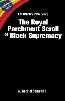 Fitz Balintine Pettersburg The Royal Parchment Scroll of Black Supremacy - Selassie I Ph D, W Gabriel