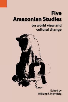 Five Amazonian Studies on Worldview and Cultural Change - Merrifield, William R (Editor)