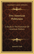 Five American Politicians: A Study in the Evolution of American Politics