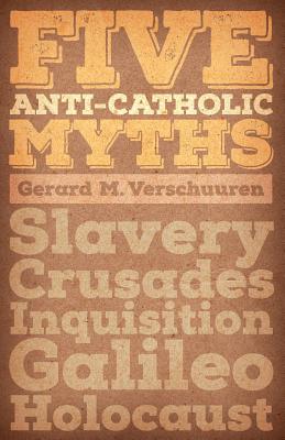 Five Anti-Catholic Myths: Slavery, Crusades, Inquisition, Galileo, Holocaust - Verschuuren, Gerard M
