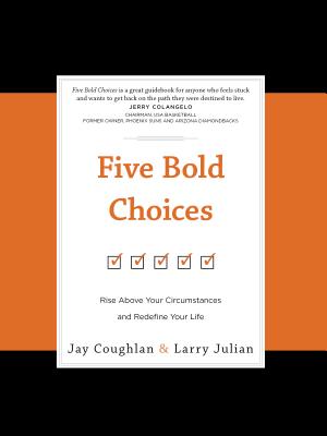 Five Bold Choices: Rise Above Your Circumstances and Redefine Your Life - Coughlan, Jay, and Julian, Larry