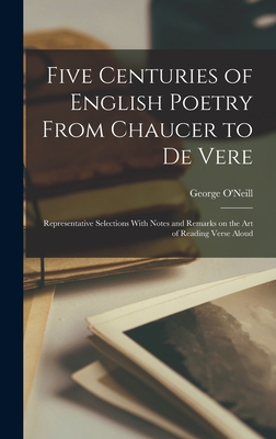 Five Centuries of English Poetry From Chaucer to De Vere; Representative Selections With Notes and Remarks on the art of Reading Verse Aloud - O'Neill, George