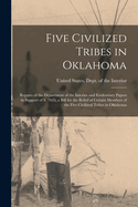 Five Civilized Tribes in Oklahoma: Reports of the Department of the Interior and Evidentiary Papers in Support of S. 7625, a Bill for the Relief of Certain Members of the Five Civilized Tribes in Oklahoma