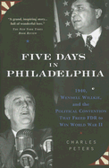 Five Days in Philadelphia: 1940, Wendell Willkie, FDR and the Political Convention That Won World War II