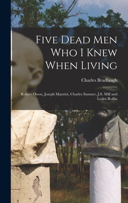 Five Dead men who I Knew When Living: Robert Owen, Joseph Mazzini, Charles Sumner, J.S. Mill and Ledru Rollin - Bradlaugh, Charles