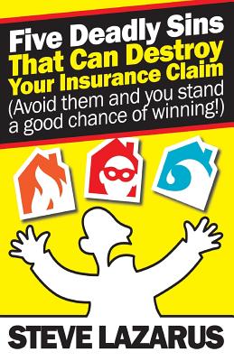 Five Deadly Sins That Can Destroy Your Insurance Claim: (Avoid them and you stand a good chance of winning) - Lazarus, Steve