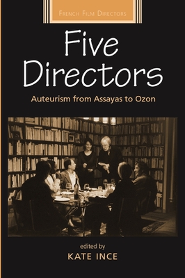 Five Directors: Auteurism from Assayas to Ozon - Ince, Kate (Editor)