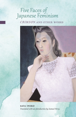 Five Faces of Japanese Feminism: Crimson and Other Works - Sata, Ineko, and Perry, Samuel (Translated by)